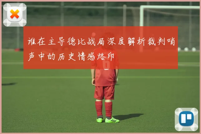 谁在主导德比战局深度解析裁判哨声中的历史情感烙印